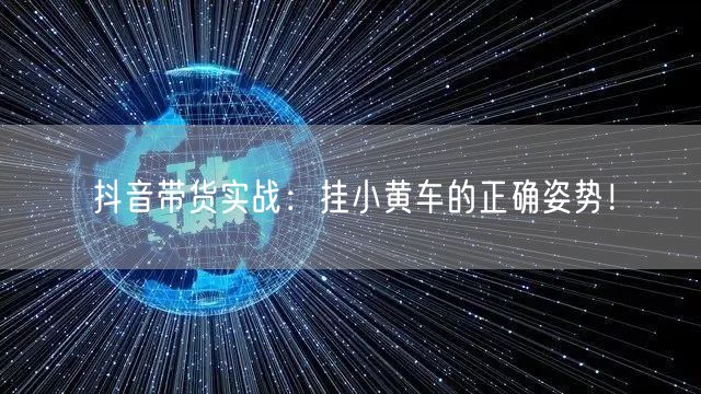 抖音带货实战：挂小黄车的正确姿势！