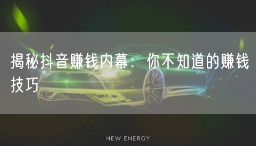 揭秘抖音赚钱内幕：你不知道的赚钱技巧