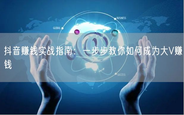 抖音赚钱实战指南：一步步教你如何成为大V赚钱