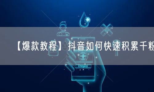 【爆款教程】抖音如何快速积累千粉？