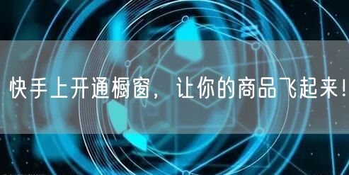 快手上开通橱窗，让你的商品飞起来！