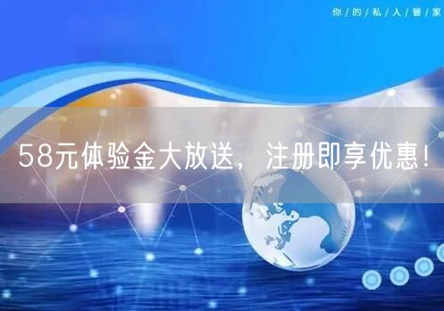 58元体验金大放送，注册即享优惠！