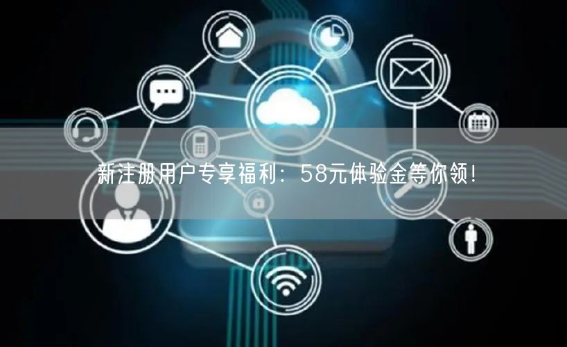 新注册用户专享福利：58元体验金等你领！