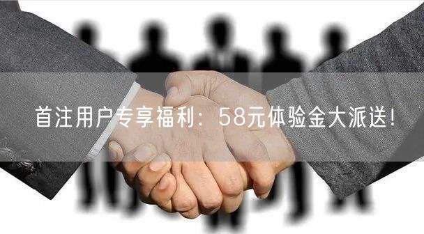 首注用户专享福利：58元体验金大派送！