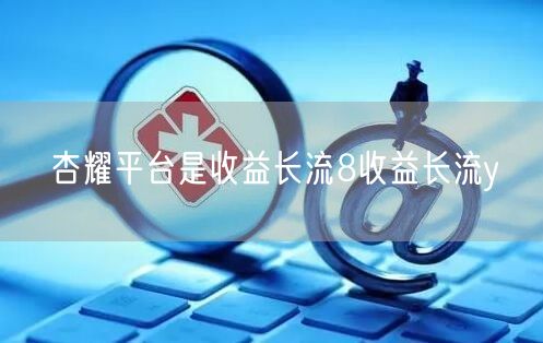 杏耀平台是收益长流8收益长流y
